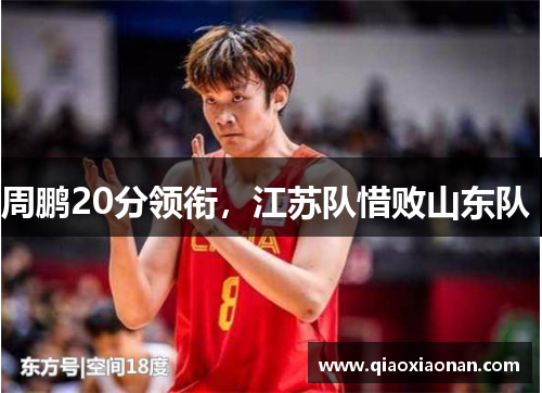 周鹏20分领衔，江苏队惜败山东队 