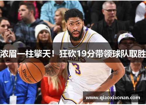 浓眉一柱擎天！狂砍19分带领球队取胜